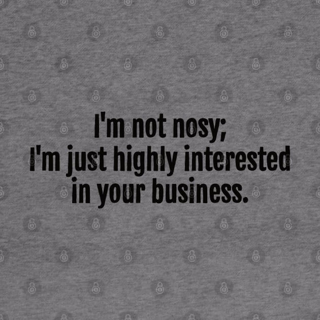 I'm not nosy; I'm just highly interested in your business sarcastic quote by QuotopiaThreads